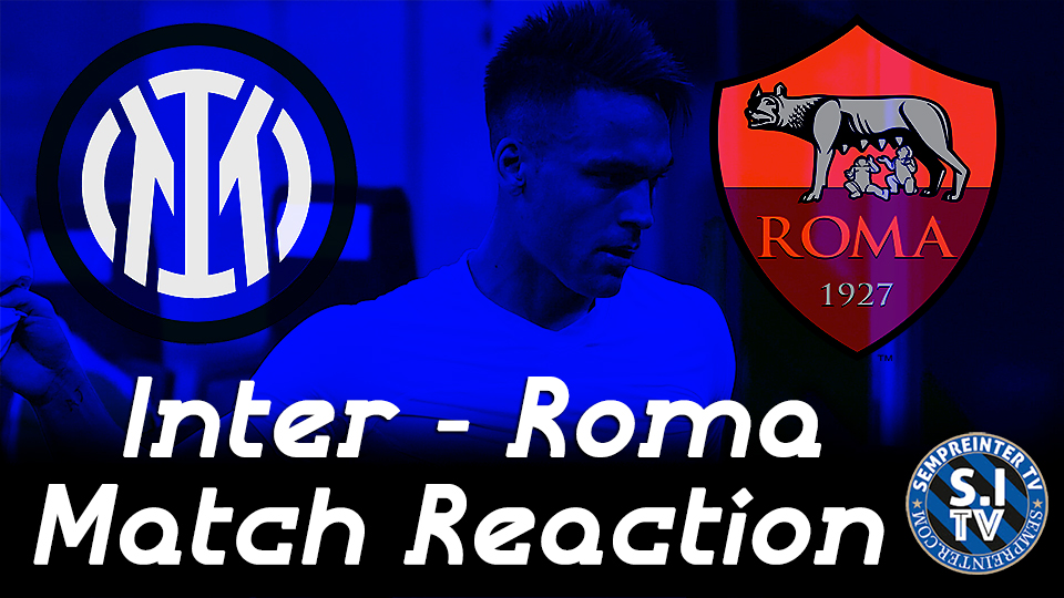 Watch – #SempreInterTV | Inter 3 – 1 Roma: “Antonio Conte Right To Take Lautaro Martinez Off”